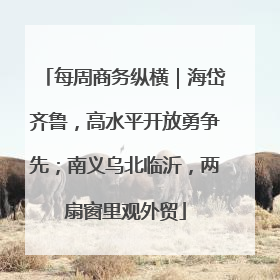 每周商务纵横|海岱齐鲁,高水平开放勇争先;南义乌北临沂,两扇窗里观外贸